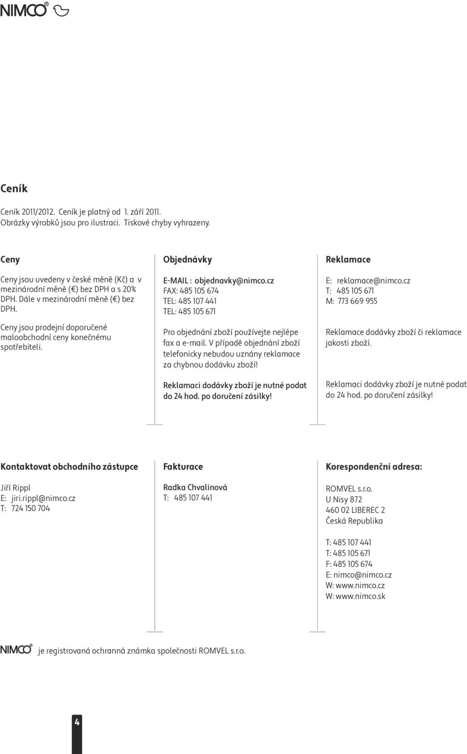 Objednávky E-MAIL : objednavky@nimco.cz FAX: 485 105 674 TEL: 485 107 441 TEL: 485 105 671 Pro objednání zboží používejte nejlépe fax a e-mail.