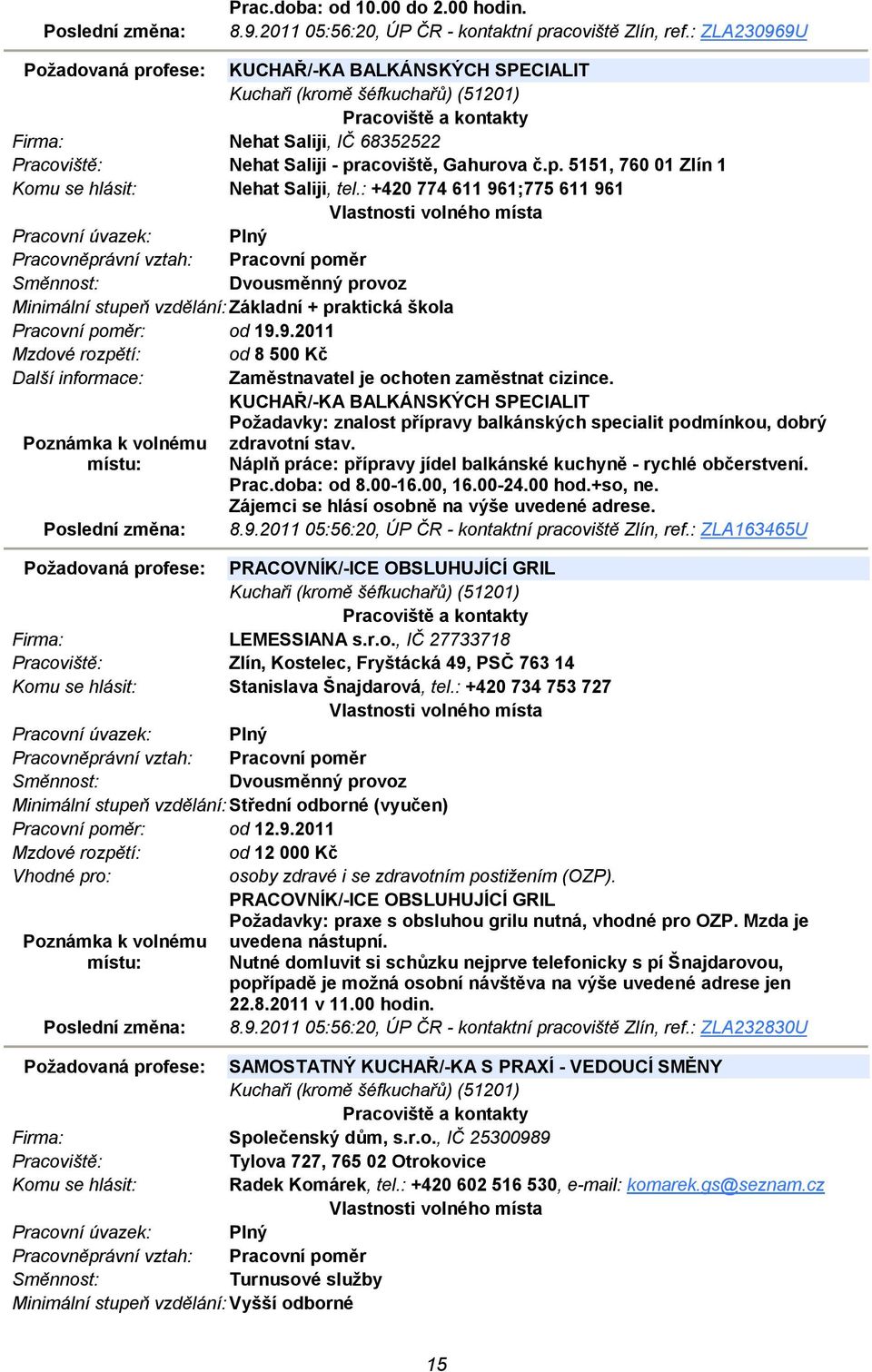 : +420 774 611 961;775 611 961 Dvousměnný provoz Minimální stupeň vzdělání: Základní + praktická škola Pracovní poměr: od 19.9.2011 Mzdové rozpětí: od 8 500 Kč Další informace: Zaměstnavatel je ochoten zaměstnat cizince.