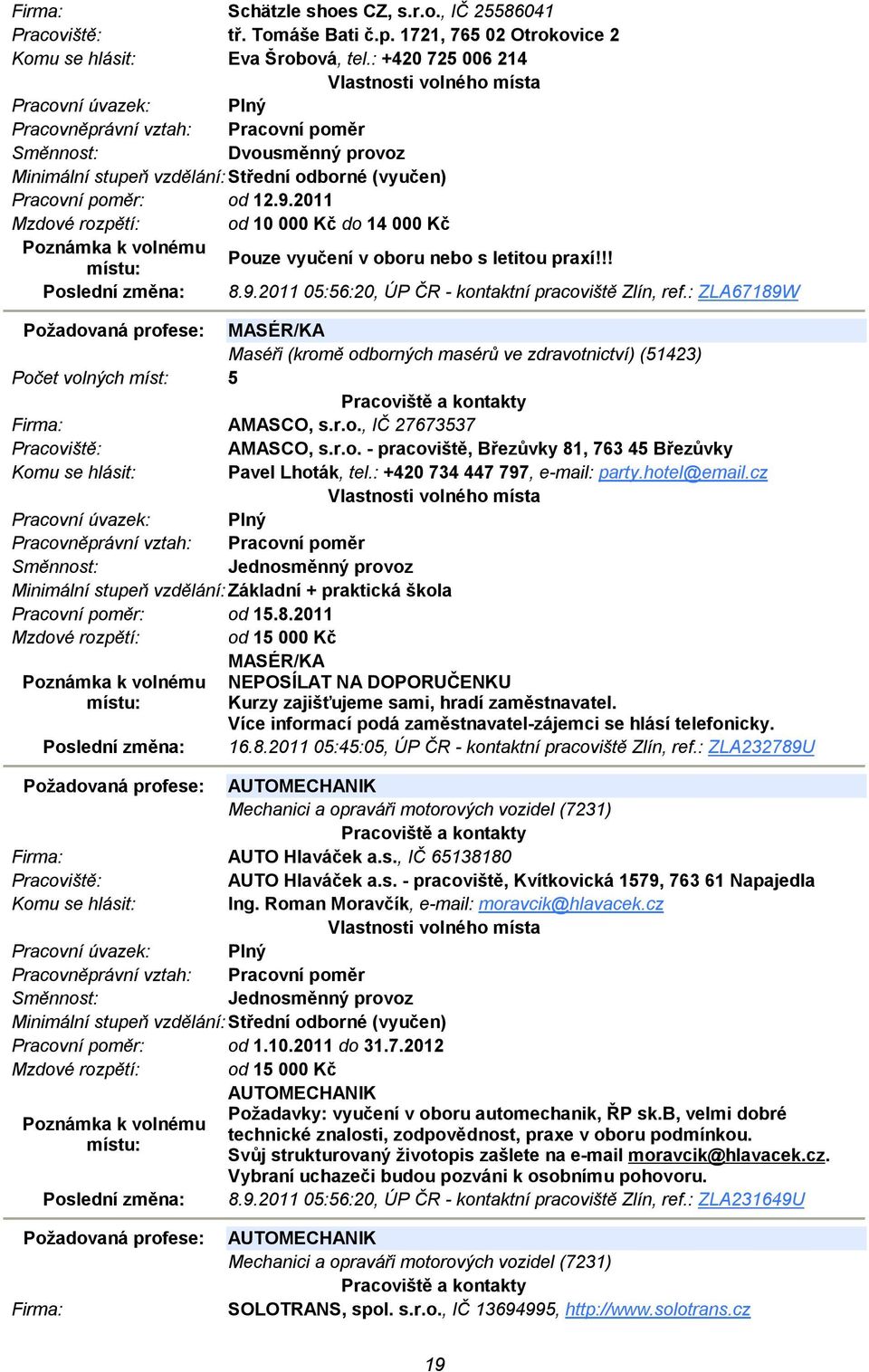 : ZLA67189W Požadovaná profese: MASÉR/KA Maséři (kromě odborných masérů ve zdravotnictví) (51423) Počet volných míst: 5 AMASCO, s.r.o., IČ 27673537 AMASCO, s.r.o. - pracoviště, Březůvky 81, 763 45 Březůvky Pavel Lhoták, tel.