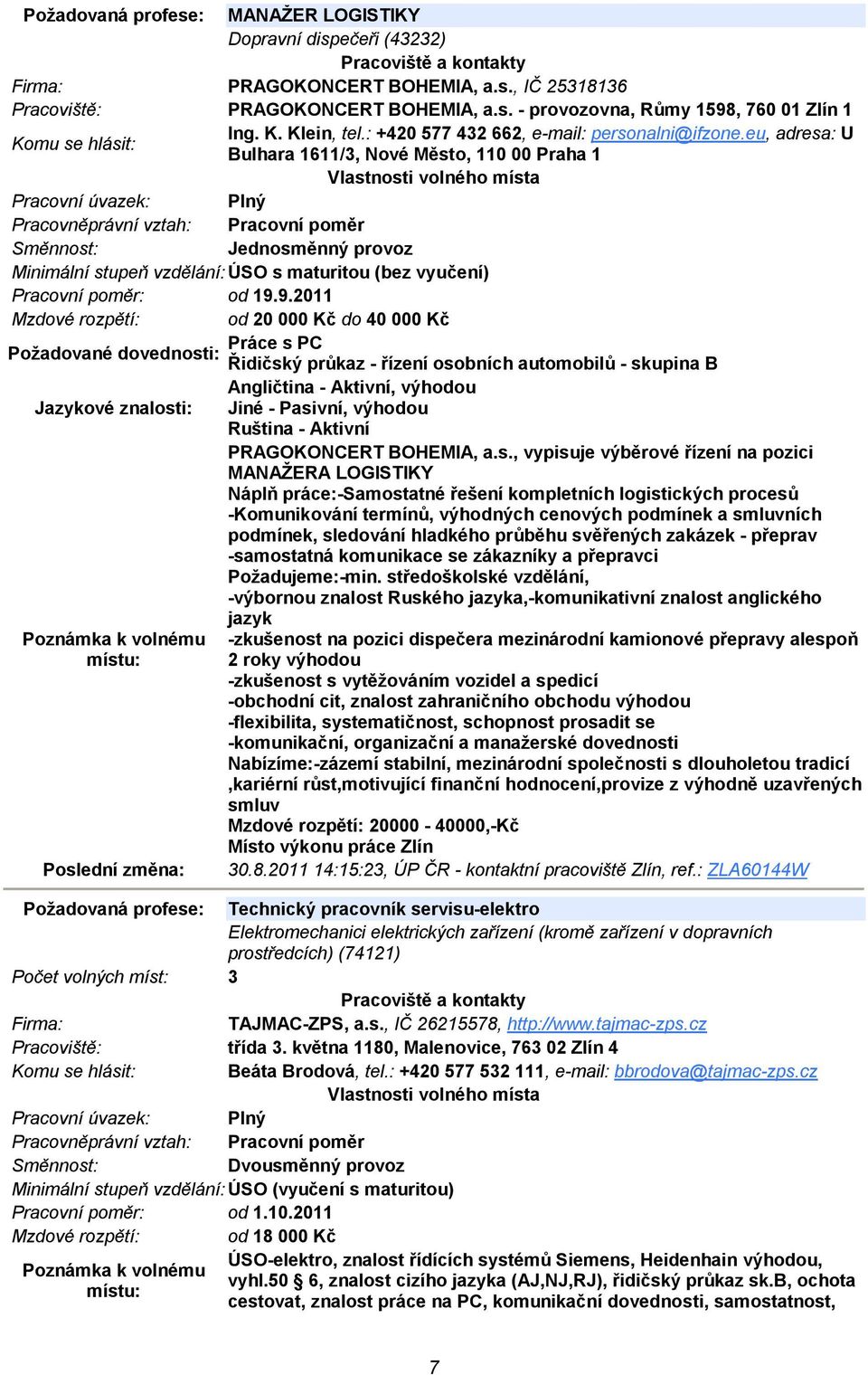 9.2011 Mzdové rozpětí: od 20 000 Kč do 40 000 Kč Práce s PC Požadované dovednosti: Řidičský průkaz - řízení osobních automobilů - skupina B Angličtina - Aktivní, výhodou Jazykové znalosti: Jiné -