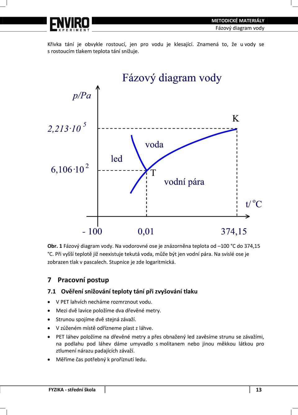 Stupnice je zde logaritmická. 7 Pracovní postup 7.1 Ověření snižování teploty tání při zvyšování tlaku V PET lahvích necháme rozmrznout vodu. Mezi dvě lavice položíme dva dřevěné metry.