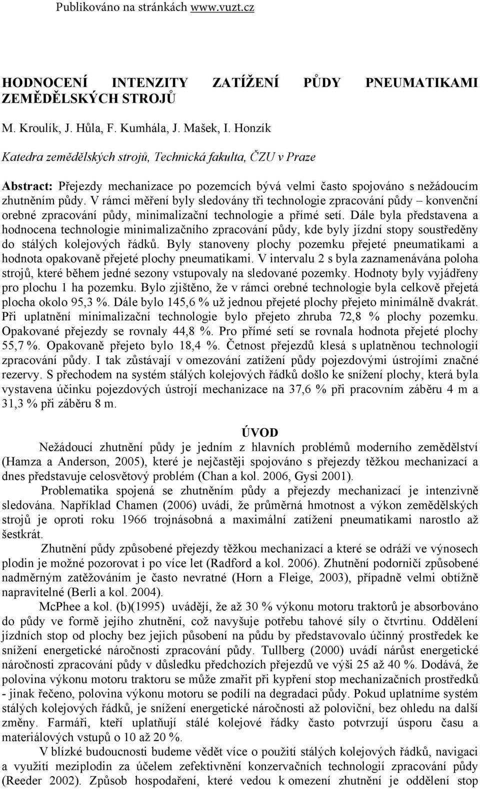 V rámci měření byly sledovány tři technologie zpracování půdy konvenční orebné zpracování půdy, minimalizační technologie a přímé setí.