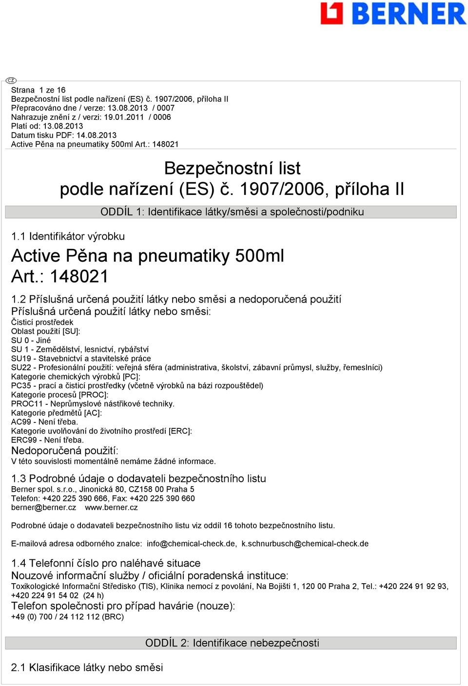 2 Příslušná určená použití látky nebo směsi a nedoporučená použití Příslušná určená použití látky nebo směsi: Čisticí prostředek Oblast použití [SU]: SU 0 - Jiné SU 1 - Zemědělství, lesnictví,