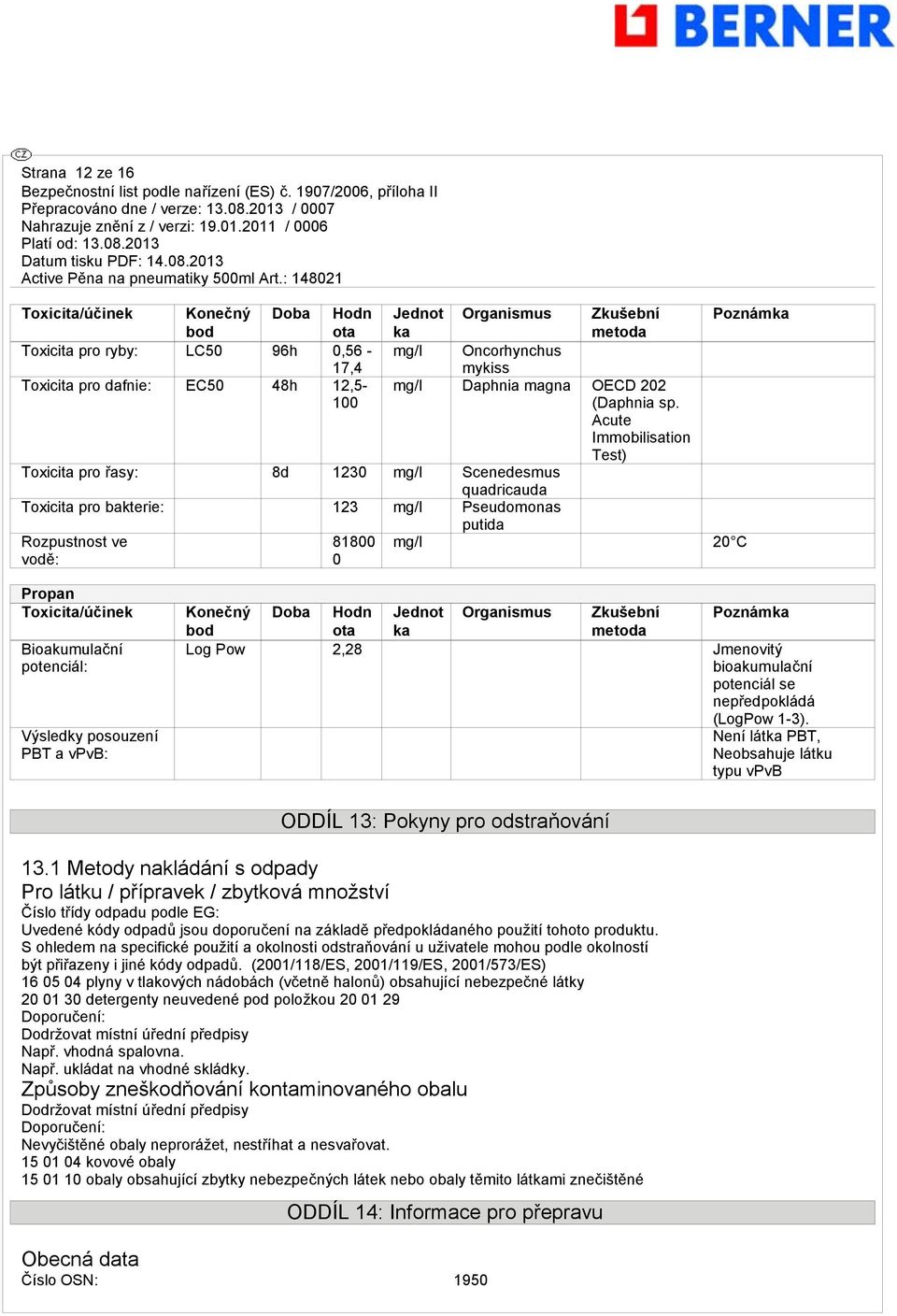 Acute Immobilisation Test) Toxicita pro řasy: 8d 1230 mg/l Scenedesmus quadricauda Toxicita pro bakterie: 123 mg/l Pseudomonas putida Rozpustnost ve vodě: 81800 0 mg/l 20 C Poznámka Propan