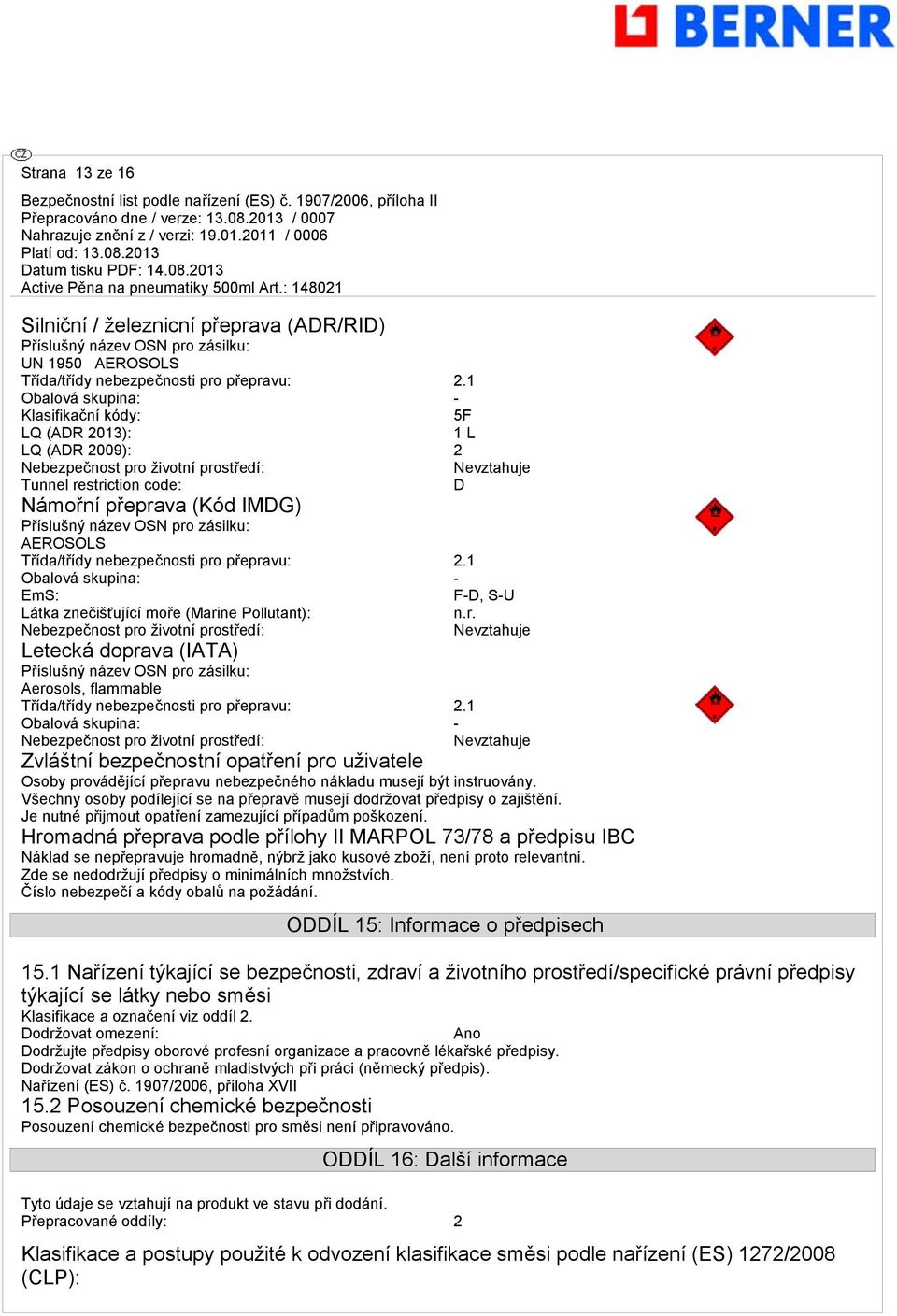 OSN pro zásilku: AEROSOLS Třída/třídy nebezpečnosti pro přepravu: 2.1 Obalová skupina: - EmS: F-D, S-U Látka znečišťující moře (Marine Pollutant): n.r. Nebezpečnost pro životní prostředí: Nevztahuje Letecká doprava (IATA) Příslušný název OSN pro zásilku: Aerosols, flammable Třída/třídy nebezpečnosti pro přepravu: 2.