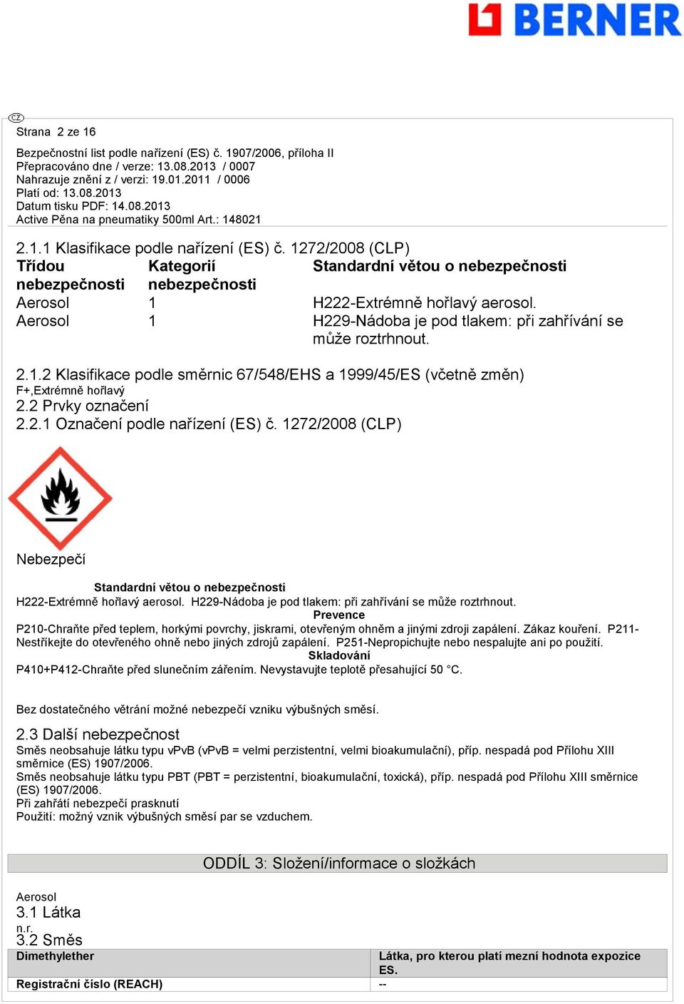 1272/2008 (CLP) Nebezpečí Standardní větou o nebezpečnosti H222-Extrémně hořlavý aerosol. H229-Nádoba je pod tlakem: při zahřívání se může roztrhnout.