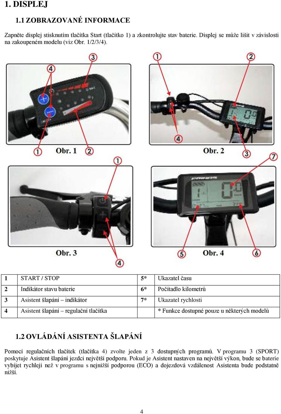 1 START / STOP 5* Ukazatel času 2 Indikátor stavu baterie 6* Počítadlo kilometrů 3 Asistent šlapání indikátor 7* Ukazatel rychlosti 4 Asistent šlapání regulační tlačítka * Funkce dostupné