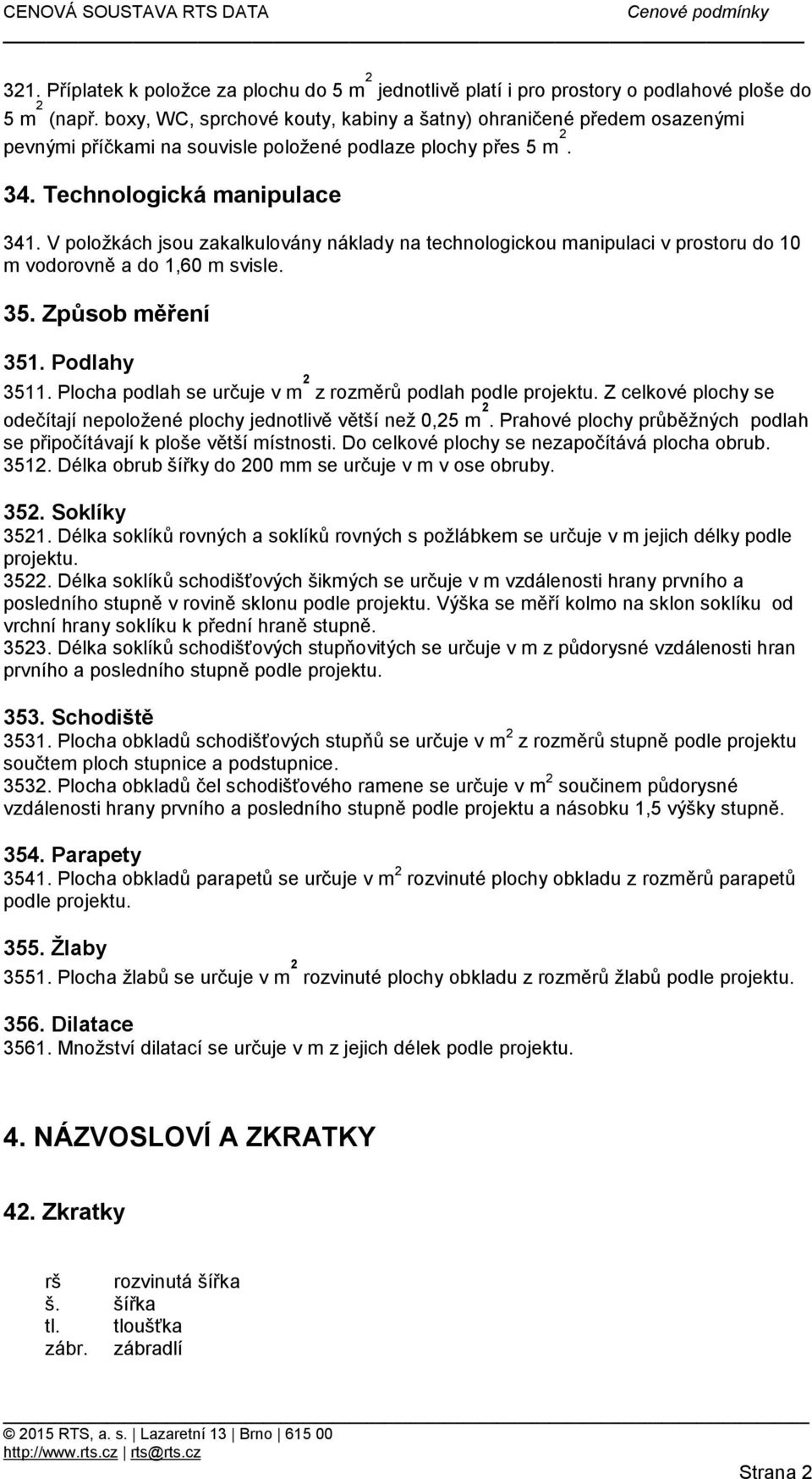 V položkách jsou zakalkulovány náklady na technologickou manipulaci v prostoru do 10 m vodorovně a do 1,60 m svisle. 35. Způsob měření 351. Podlahy 3511.