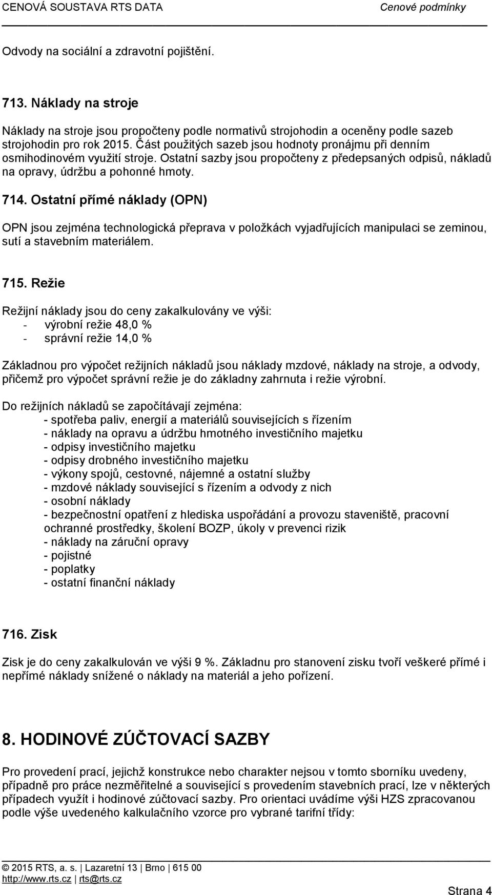 Ostatní přímé náklady (OPN) OPN jsou zejména technologická přeprava v položkách vyjadřujících manipulaci se zeminou, sutí a stavebním materiálem. 715.