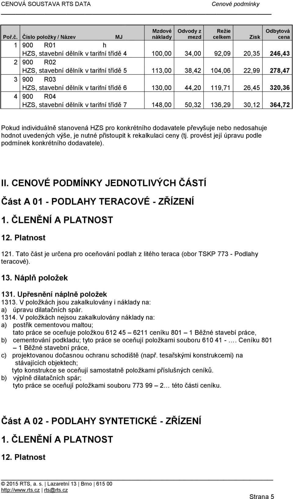 900 R03 HZS, stavební dělník v tarifní třídě 6 130,00 44,20 119,71 26,45 320,36 4 900 R04 HZS, stavební dělník v tarifní třídě 7 148,00 50,32 136,29 30,12 364,72 Pokud individuálně stanovená HZS pro