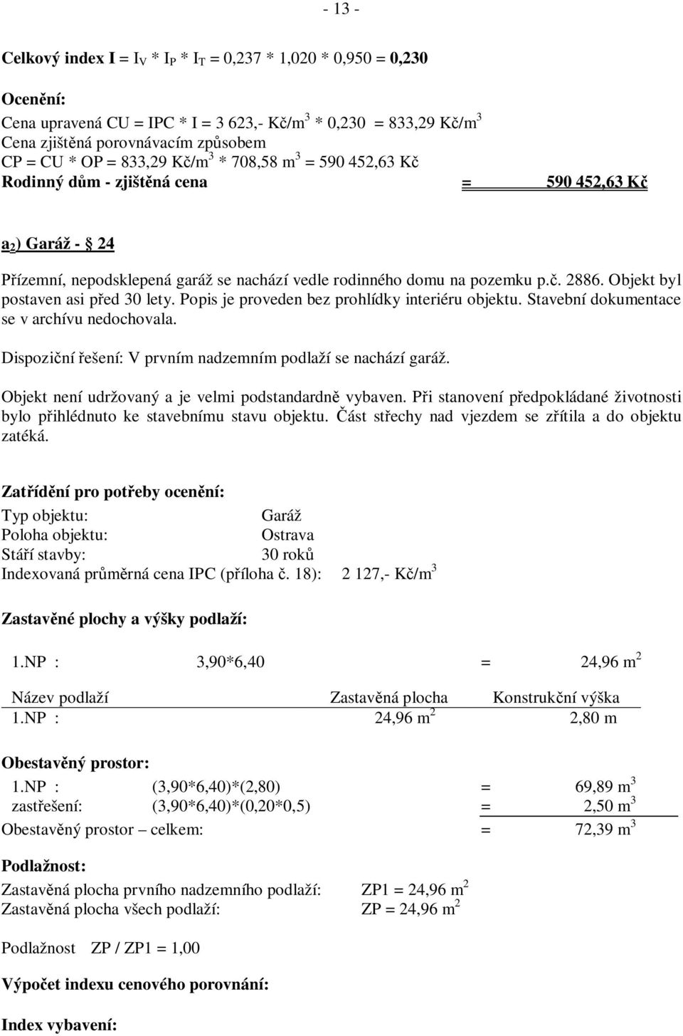 Objekt byl postaven asi p ed 30 lety. Popis je proveden bez prohlídky interiéru objektu. Stavební dokumentace se v archívu nedochovala. Dispozi ní ešení: V prvním nadzemním podlaží se nachází garáž.