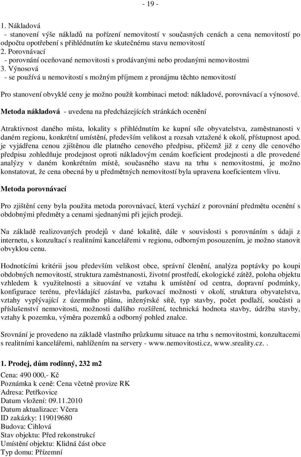 Výnosová - se používá u nemovitostí s možným p íjmem z pronájmu t chto nemovitostí Pro stanovení obvyklé ceny je možno použít kombinaci metod: nákladové, porovnávací a výnosové.