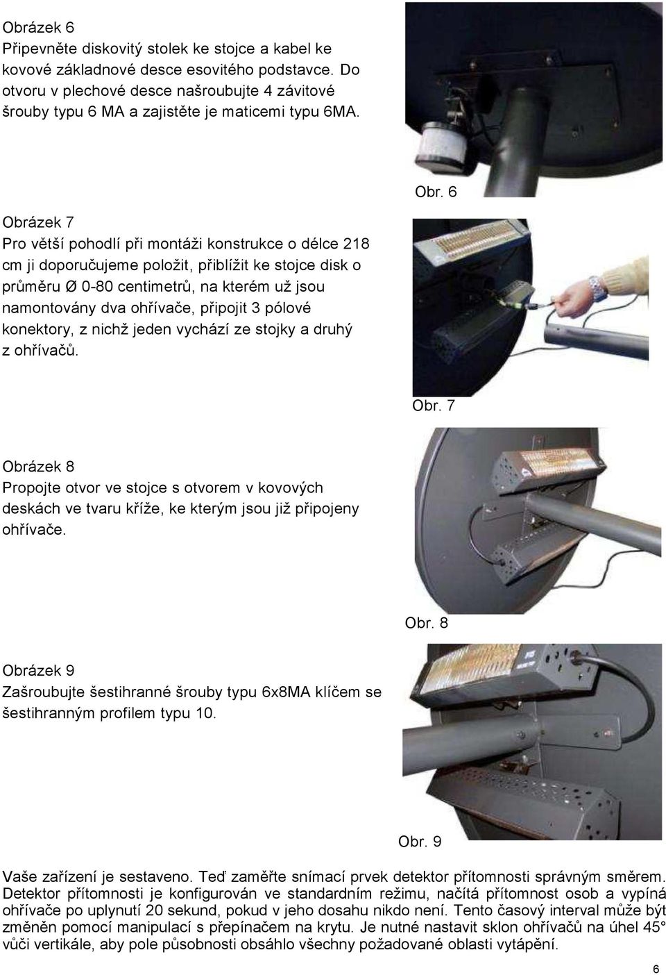 6 Obrázek 7 Pro větší pohodlí při montáži konstrukce o délce 218 cm ji doporučujeme položit, přiblížit ke stojce disk o průměru Ø 0-80 centimetrů, na kterém už jsou namontovány dva ohřívače, připojit