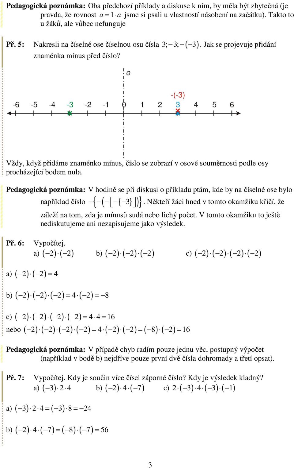 o -(-3) -6-5 -4-3 -1 0 1 2 3 4 5 6 Vždy, když přidáme znaménko mínus, číslo se zobrazí v osové souměrnosti podle osy procházející bodem nula.