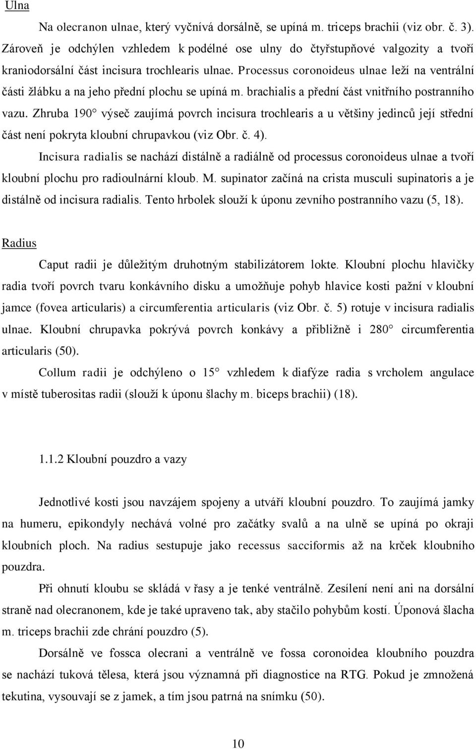 Processus coronoideus ulnae leţí na ventrální části ţlábku a na jeho přední plochu se upíná m. brachialis a přední část vnitřního postranního vazu.