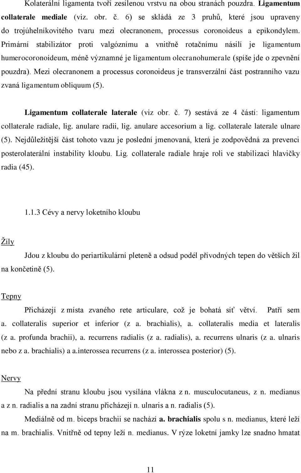 Primární stabilizátor proti valgóznímu a vnitřně rotačnímu násilí je ligamentum humerocoronoideum, méně významné je ligamentum olecranohumerale (spíše jde o zpevnění pouzdra).