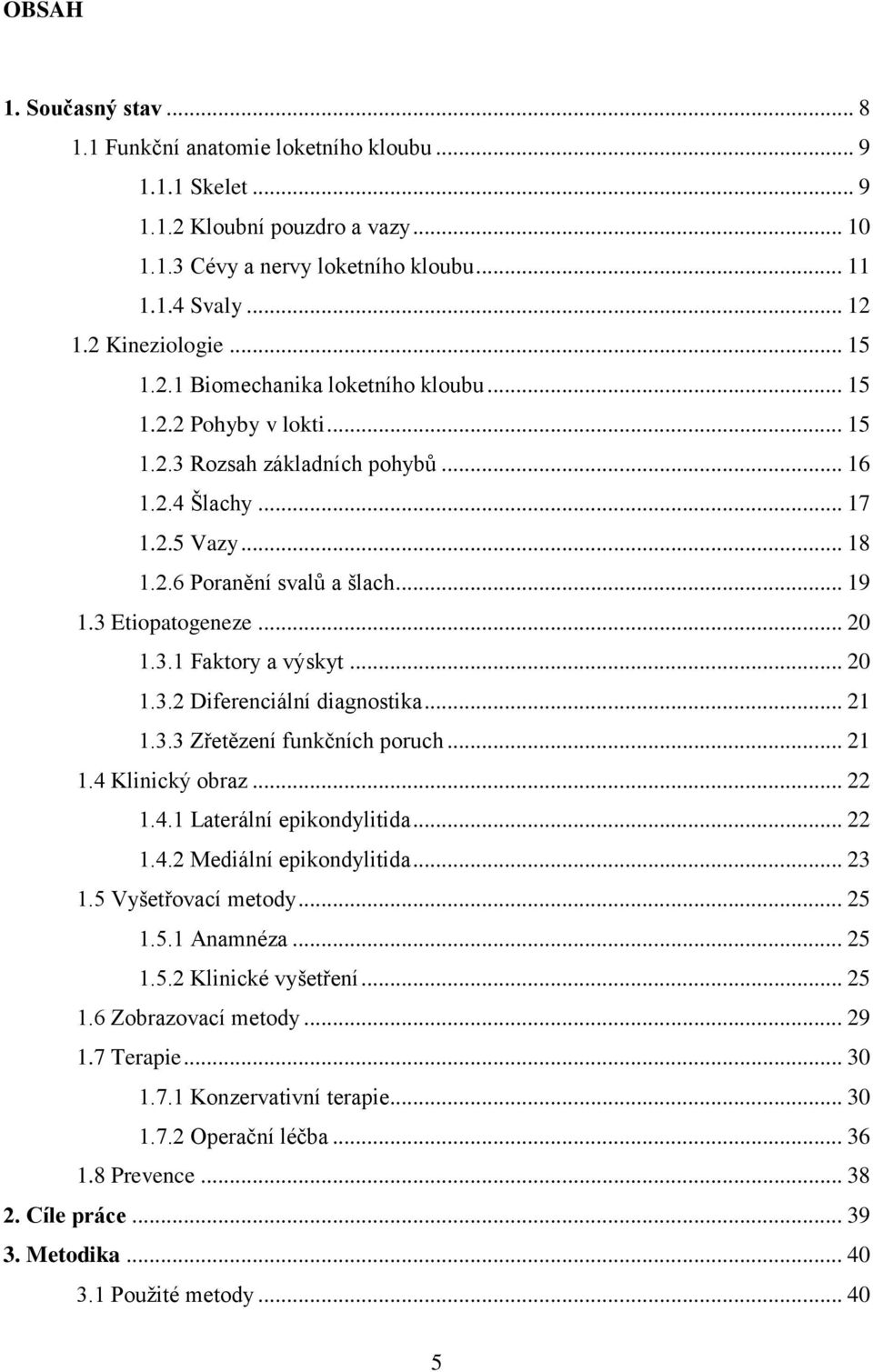 3 Etiopatogeneze... 20 1.3.1 Faktory a výskyt... 20 1.3.2 Diferenciální diagnostika... 21 1.3.3 Zřetězení funkčních poruch... 21 1.4 Klinický obraz... 22 1.4.1 Laterální epikondylitida... 22 1.4.2 Mediální epikondylitida.