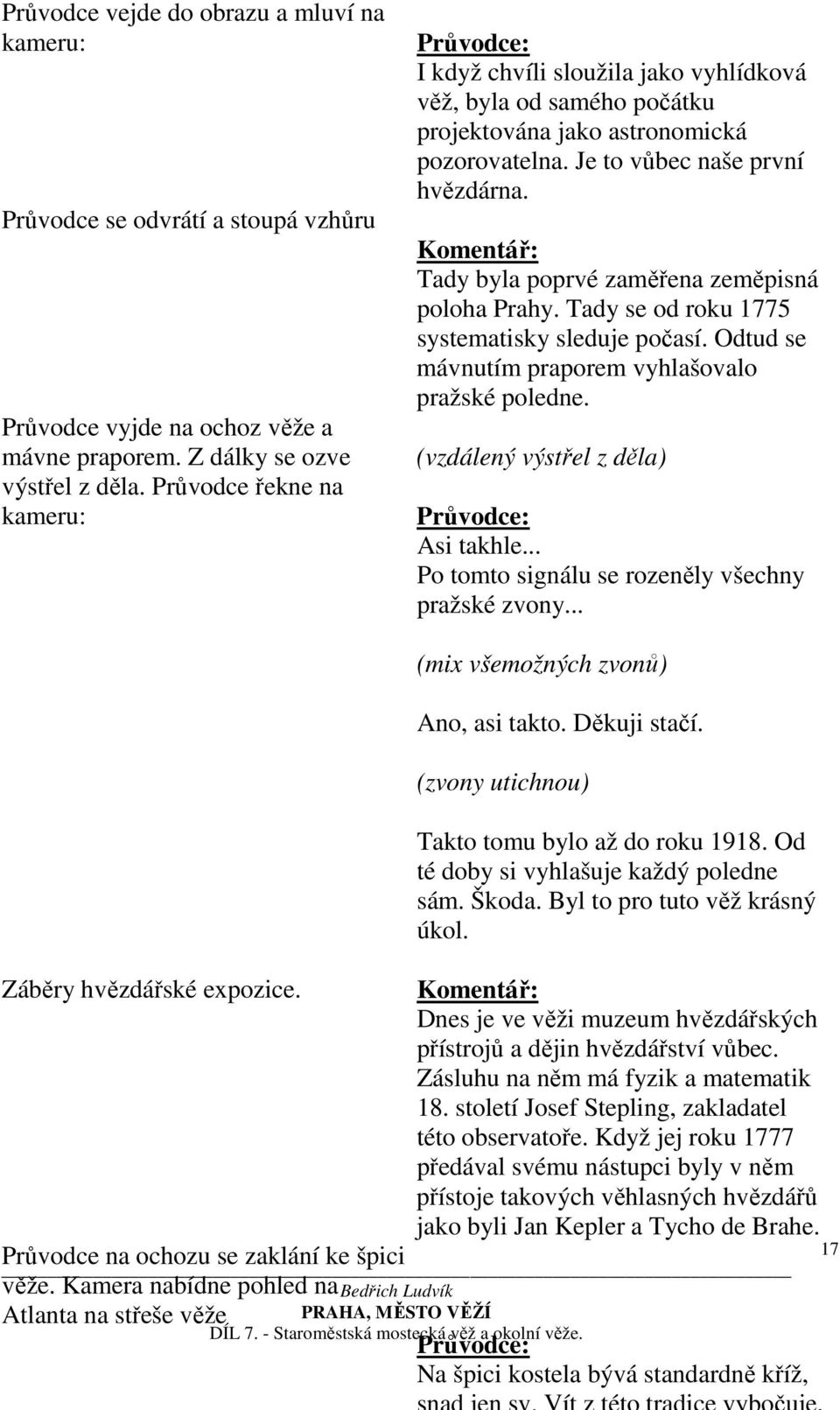 Tady byla poprvé zaměřena zeměpisná poloha Prahy. Tady se od roku 1775 systematisky sleduje počasí. Odtud se mávnutím praporem vyhlašovalo pražské poledne. (vzdálený výstřel z děla) Asi takhle.