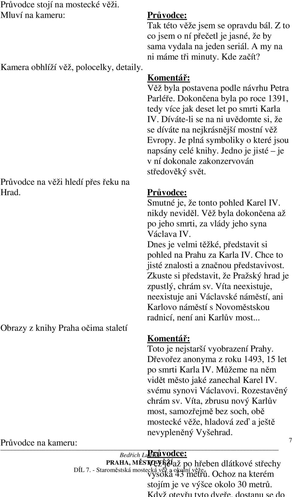 Věž byla postavena podle návrhu Petra Parléře. Dokončena byla po roce 1391, tedy více jak deset let po smrti Karla IV. Díváte-li se na ni uvědomte si, že se díváte na nejkrásnější mostní věž Evropy.