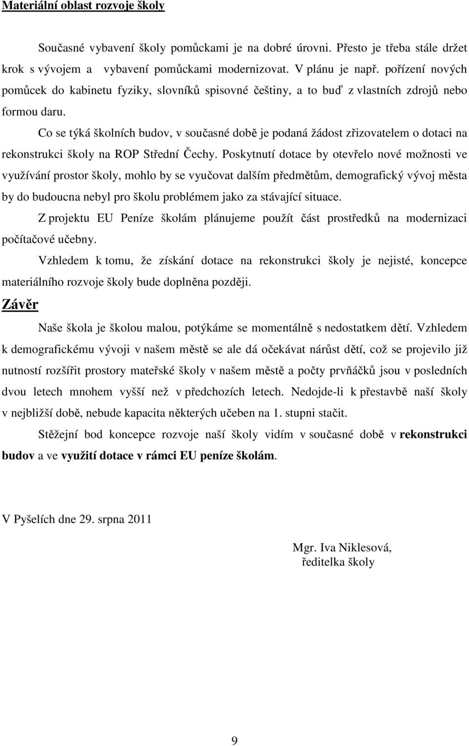 Co se týká školních budov, v současné době je podaná žádost zřizovatelem o dotaci na rekonstrukci školy na ROP Střední Čechy.