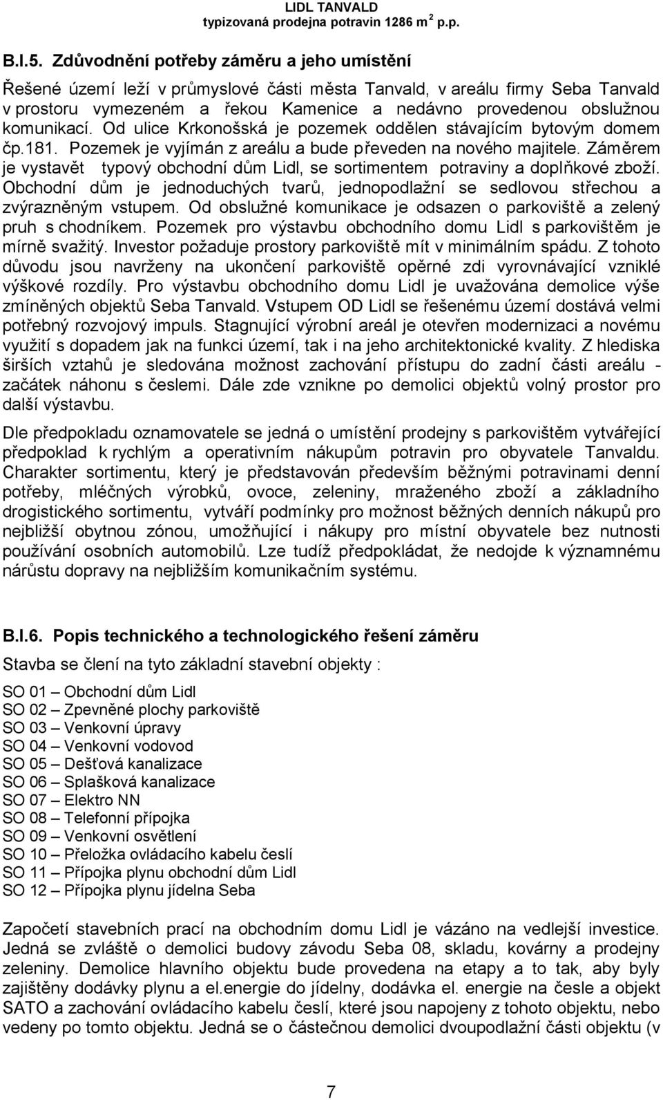 komunikací. Od ulice Krkonošská je pozemek oddělen stávajícím bytovým domem čp.181. Pozemek je vyjímán z areálu a bude převeden na nového majitele.