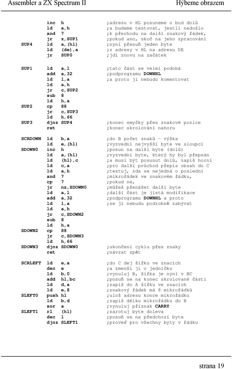 proto ji nebudu komentovat ld a,h jr c,sup2 sub 8 ld h,a SUP2 cp 88 jr c,sup3 ld h,66 SUP3 djnz SUP4 ;konec smyčky přes znakové pozice ;konec skrolování nahoru SCRDOWN ld b,a ;do B počet znaků -