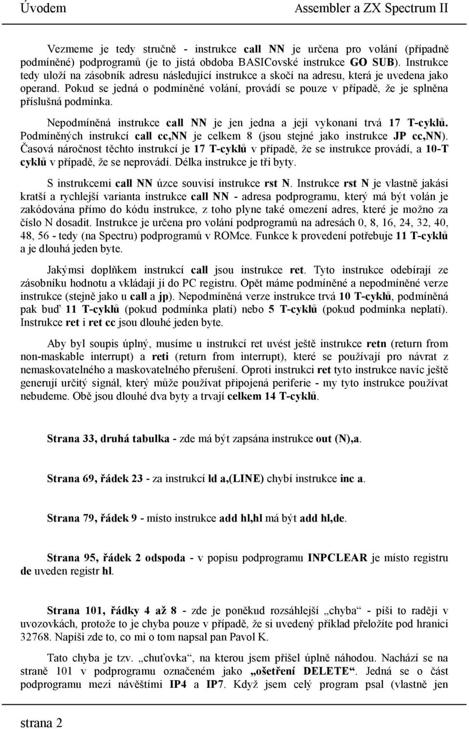 Pokud se jedná o podmíněné volání, provádí se pouze v případě, že je splněna příslušná podmínka. Nepodmíněná instrukce call NN je jen jedna a její vykonaní trvá 17 T-cyklů.