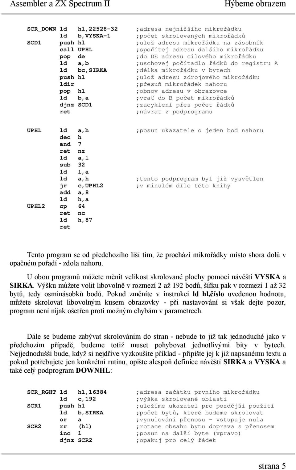ldir ;přesuň mikrořádek nahoru ;obnov adresu v obrazovce ld b,a ;vrať do B počet mikrořádků djnz SCD1 ;zacyklení přes počet řádků ;návrat z podprogramu UPHL ld a,h ;posun ukazatele o jeden bod nahoru