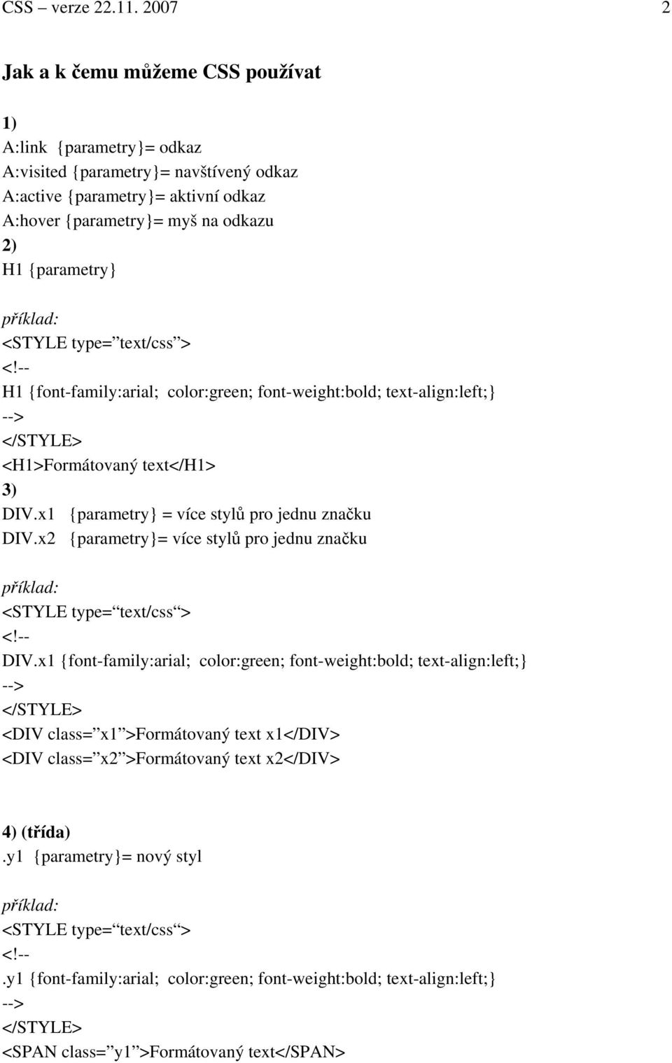 <STYLE type= text/css > H1 {font-family:arial; color:green; font-weight:bold; text-align:left;} <H1>Formátovaný text</h1> 3) DIV.x1 {parametry} = více stylů pro jednu značku DIV.