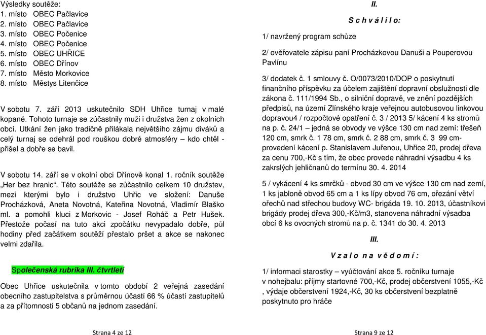 Utkání žen jako tradičně přilákala největšího zájmu diváků a celý turnaj se odehrál pod rouškou dobré atmosféry kdo chtěl - přišel a dobře se bavil. V sobotu 14. září se v okolní obci Dřínově konal 1.