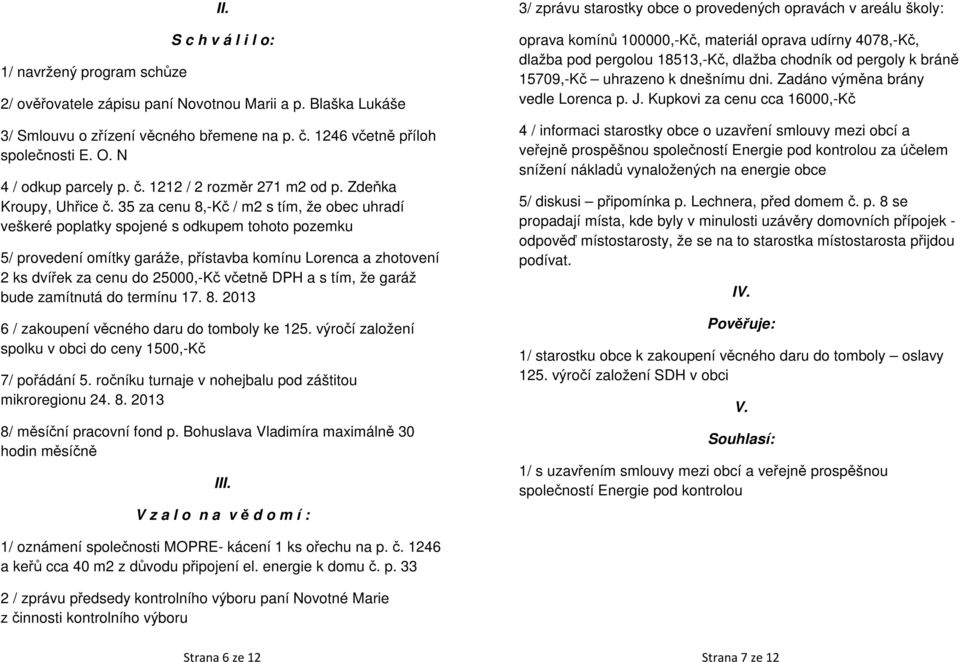 35 za cenu 8,-Kč / m2 s tím, že obec uhradí veškeré poplatky spojené s odkupem tohoto pozemku 5/ provedení omítky garáže, přístavba komínu Lorenca a zhotovení 2 ks dvířek za cenu do 25000,-Kč včetně