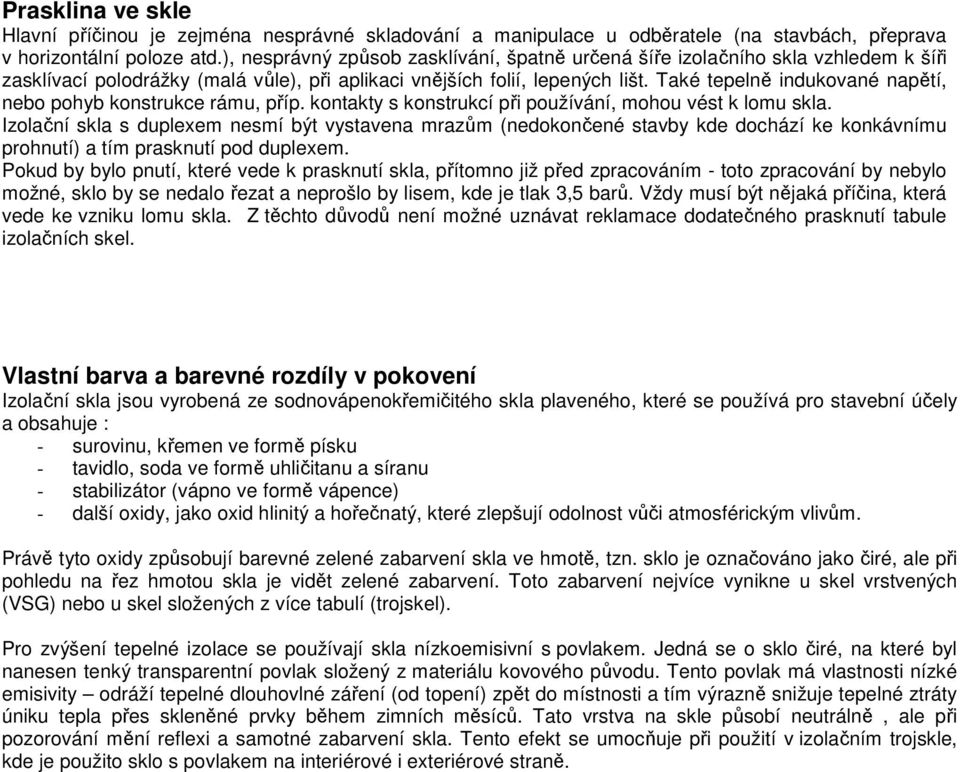 Také tepelně indukované napětí, nebo pohyb konstrukce rámu, příp. kontakty s konstrukcí při používání, mohou vést k lomu skla.