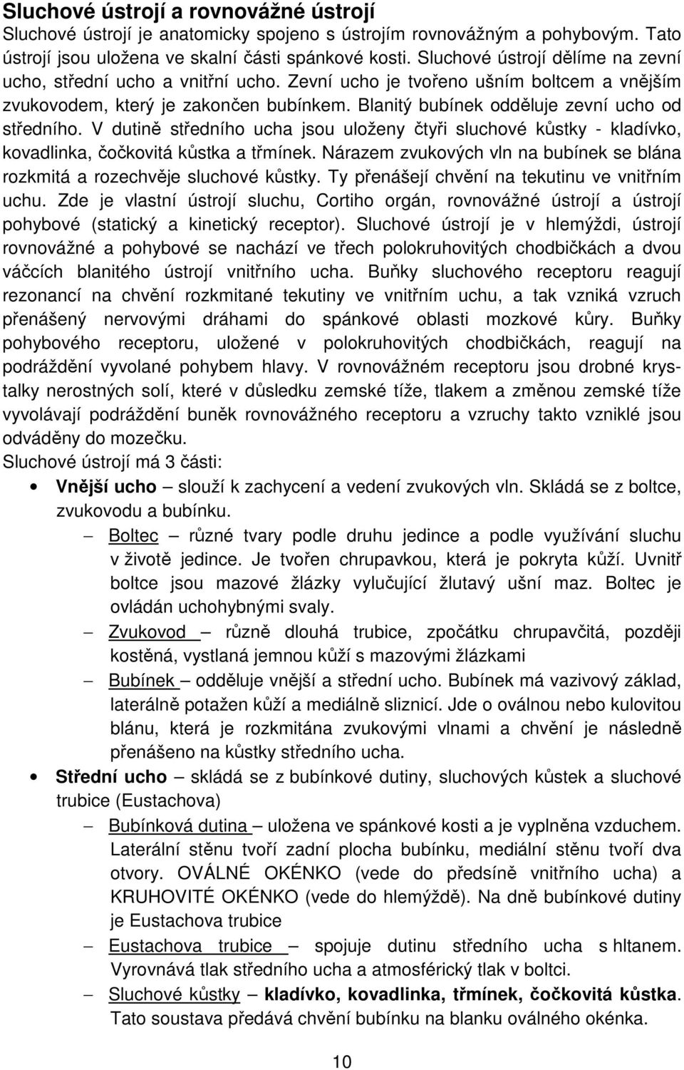 Blanitý bubínek odděluje zevní ucho od středního. V dutině středního ucha jsou uloženy čtyři sluchové kůstky - kladívko, kovadlinka, čočkovitá kůstka a třmínek.