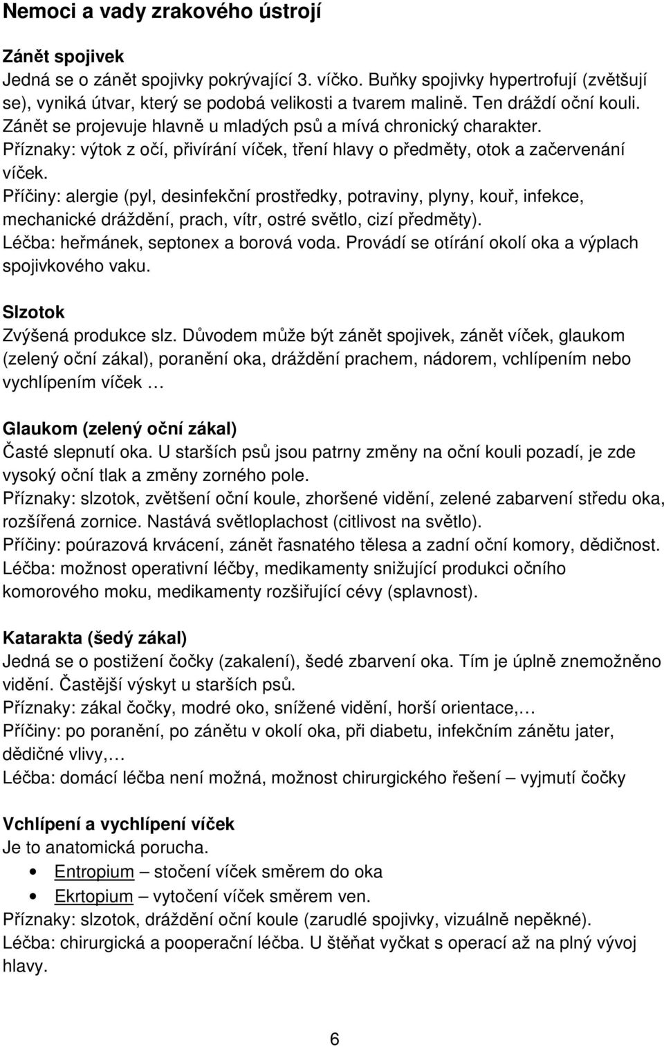 Příčiny: alergie (pyl, desinfekční prostředky, potraviny, plyny, kouř, infekce, mechanické dráždění, prach, vítr, ostré světlo, cizí předměty). Léčba: heřmánek, septonex a borová voda.