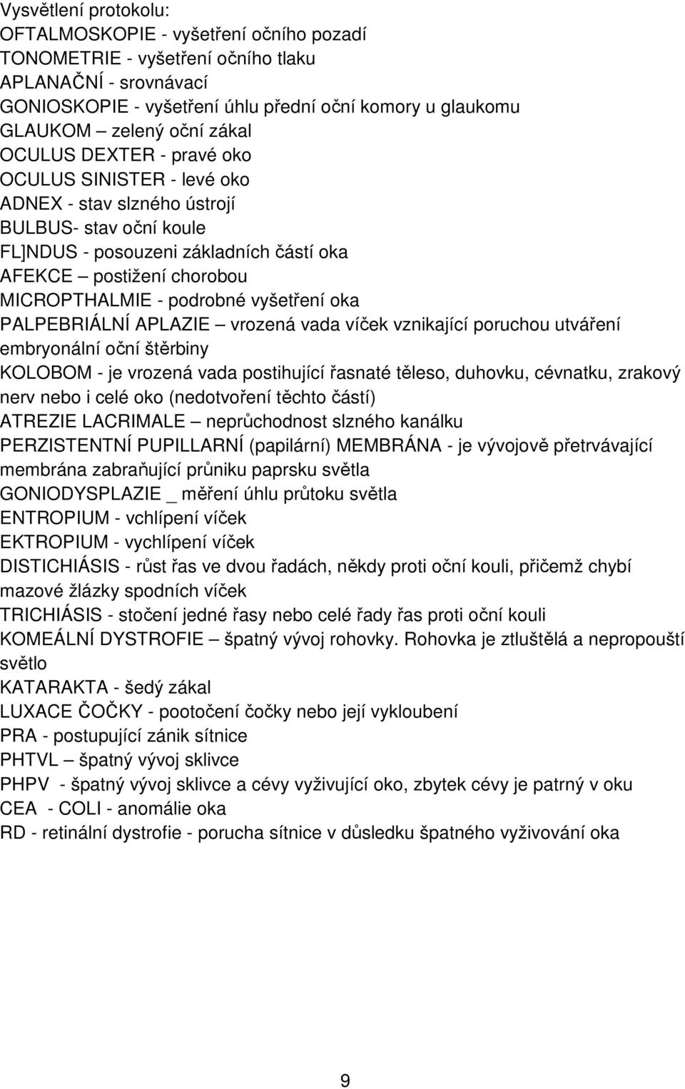 podrobné vyšetření oka PALPEBRIÁLNÍ APLAZIE vrozená vada víček vznikající poruchou utváření embryonální oční štěrbiny KOLOBOM - je vrozená vada postihující řasnaté těleso, duhovku, cévnatku, zrakový