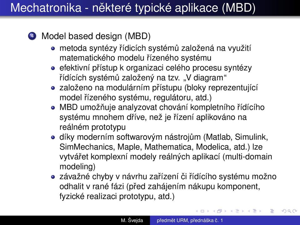 ) MBD umožňuje analyzovat chování kompletního řídícího systému mnohem dříve, než je řízení aplikováno na reálném prototypu díky moderním softwarovým nástrojům (Matlab, Simulink, SimMechanics, Maple,