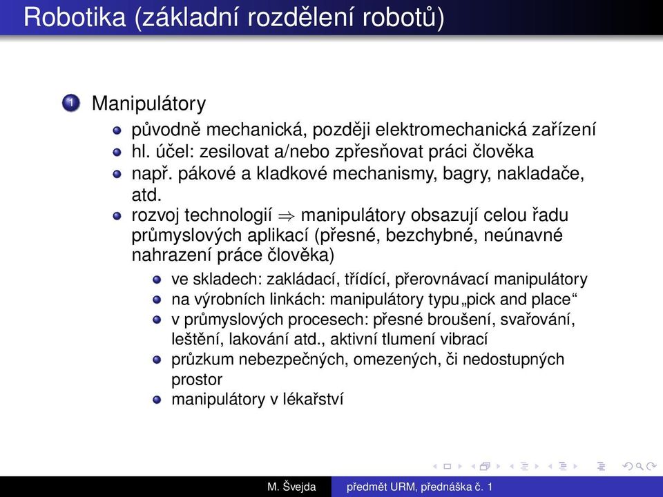 rozvoj technologií manipulátory obsazují celou řadu průmyslových aplikací (přesné, bezchybné, neúnavné nahrazení práce člověka) ve skladech: zakládací, třídící,