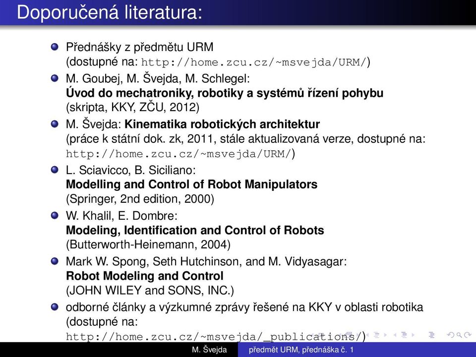 zk, 2011, stále aktualizovaná verze, dostupné na: http://home.zcu.cz/~msvejda/urm/) L. Sciavicco, B. Siciliano: Modelling and Control of Robot Manipulators (Springer, 2nd edition, 2000) W. Khalil, E.