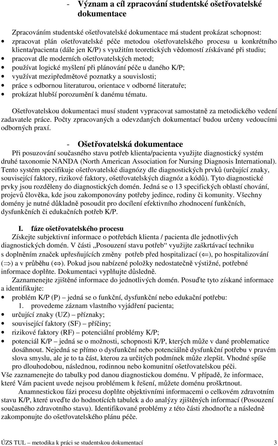 při plánování péče u daného K/P; využívat mezipředmětové poznatky a souvislosti; práce s odbornou literaturou, orientace v odborné literatuře; prokázat hlubší porozumění k danému tématu.