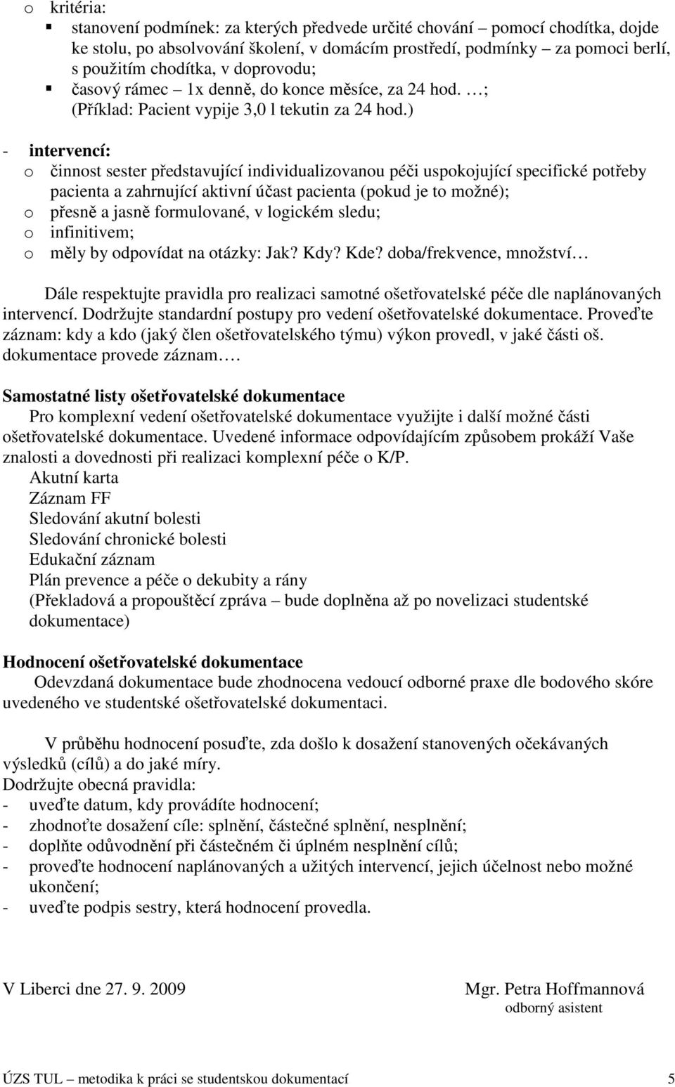 ) - intervencí: o činnost sester představující individualizovanou péči uspokojující specifické potřeby pacienta a zahrnující aktivní účast pacienta (pokud je to možné); o přesně a jasně formulované,