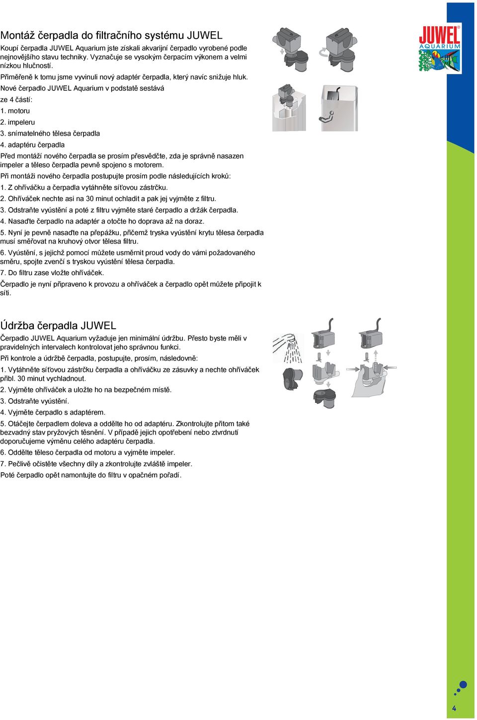 Nové čerpadlo JUWEL Aquarium v podstatě sestává ze 4 částí: 1. motoru 2. impeleru 3. snímatelného tělesa čerpadla 4.