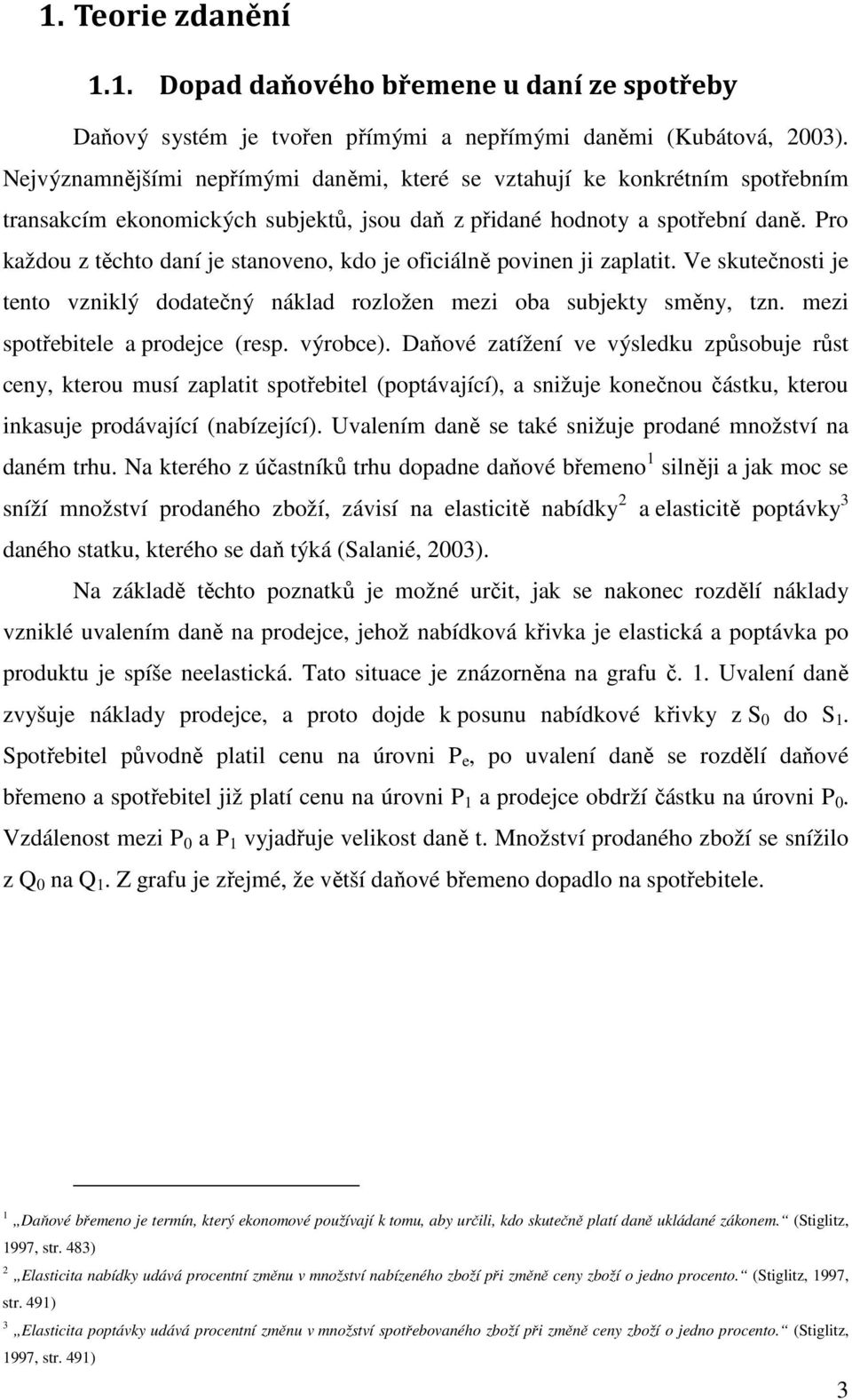 Pro každou z těchto daní je stanoveno, kdo je oficiálně povinen ji zaplatit. Ve skutečnosti je tento vzniklý dodatečný náklad rozložen mezi oba subjekty směny, tzn. mezi spotřebitele a prodejce (resp.