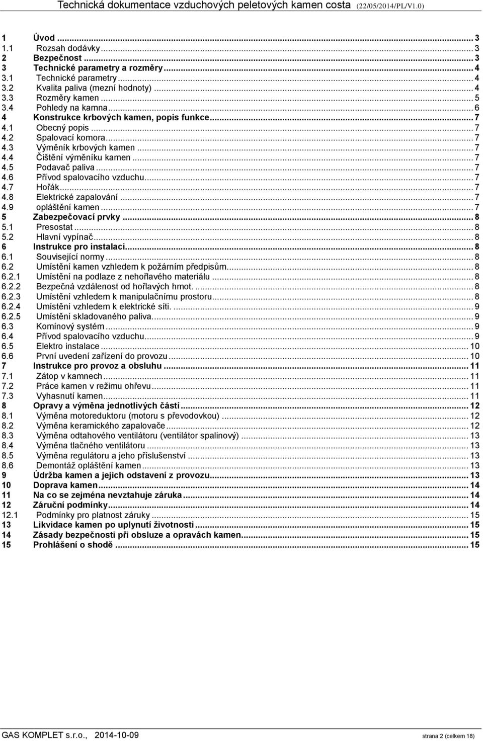 .. 7 4.6 Přívod spalovacího vzduchu... 7 4.7 Hořák... 7 4.8 Elektrické zapalování... 7 4.9 opláštění kamen... 7 5 Zabezpečovací prvky... 8 5.1 Presostat... 8 5.2 Hlavní vypínač.