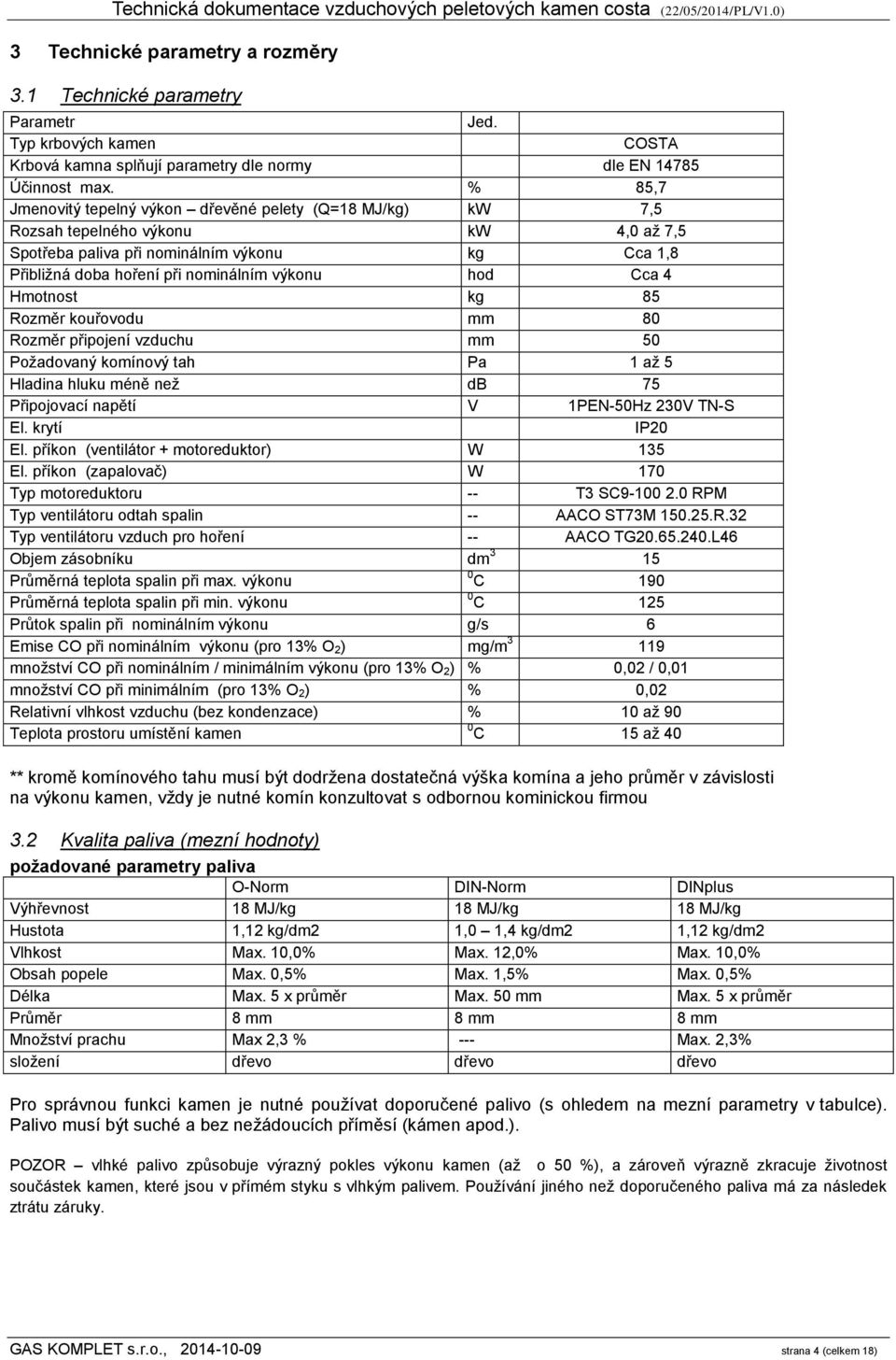 hod Cca 4 Hmotnost kg 85 Rozměr kouřovodu mm 80 Rozměr připojení vzduchu mm 50 Požadovaný komínový tah Pa 1 až 5 Hladina hluku méně než db 75 Připojovací napětí V 1PEN-50Hz 230V TN-S El.