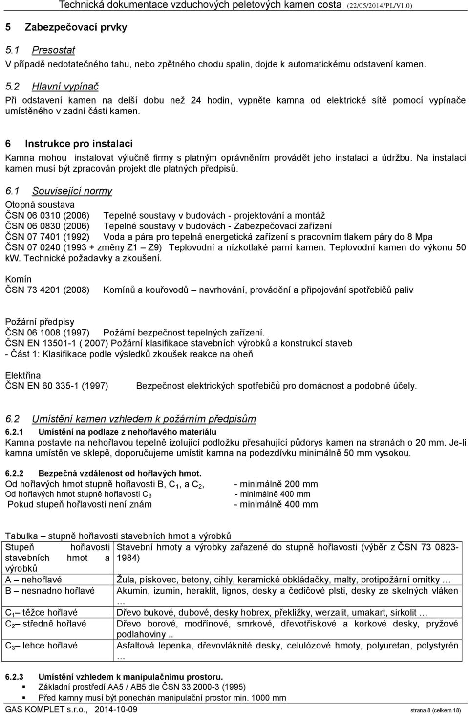 1 Související normy Otopná soustava ČSN 06 0310 (2006) Tepelné soustavy v budovách - projektování a montáž ČSN 06 0830 (2006) Tepelné soustavy v budovách - Zabezpečovací zařízení ČSN 07 7401 (1992)