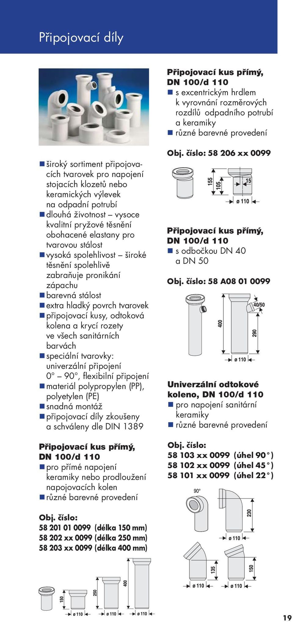 spolehlivě zabraňuje pronikání zápachu barevná stálost extra hladký povrch tvarovek připojovací kusy, odtoková kolena a krycí rozety ve všech sanitárních barvách speciální tvarovky: univerzální