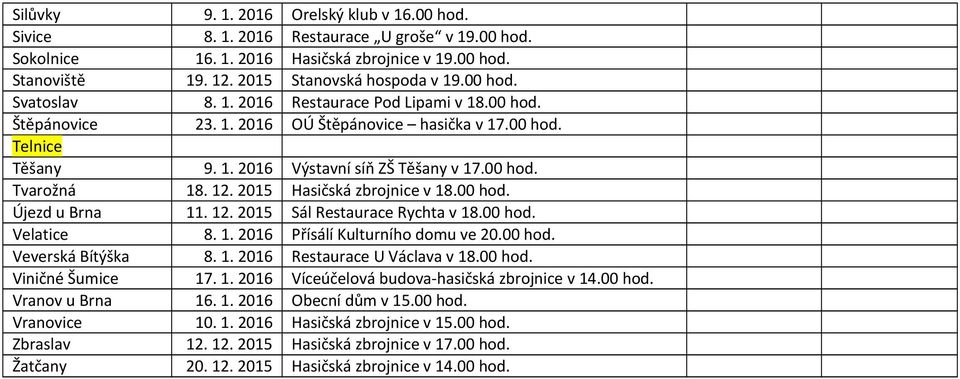 12. 2015 Hasičská zbrojnice v 18.00 hod. Újezd u Brna 11. 12. 2015 Sál Restaurace Rychta v 18.00 hod. Velatice 8. 1. 2016 Přísálí Kulturního domu ve 20.00 hod. Veverská Bítýška 8. 1. 2016 Restaurace U Václava v 18.