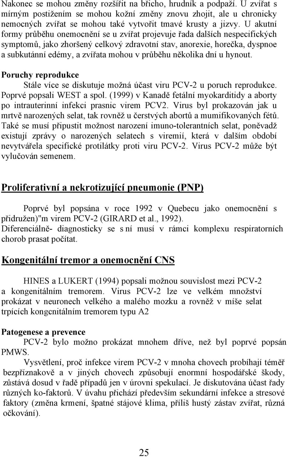 U akutní formy průběhu onemocnění se u zvířat projevuje řada dalších nespecifických symptomů, jako zhoršený celkový zdravotní stav, anorexie, horečka, dyspnoe a subkutánní edémy, a zvířata mohou v