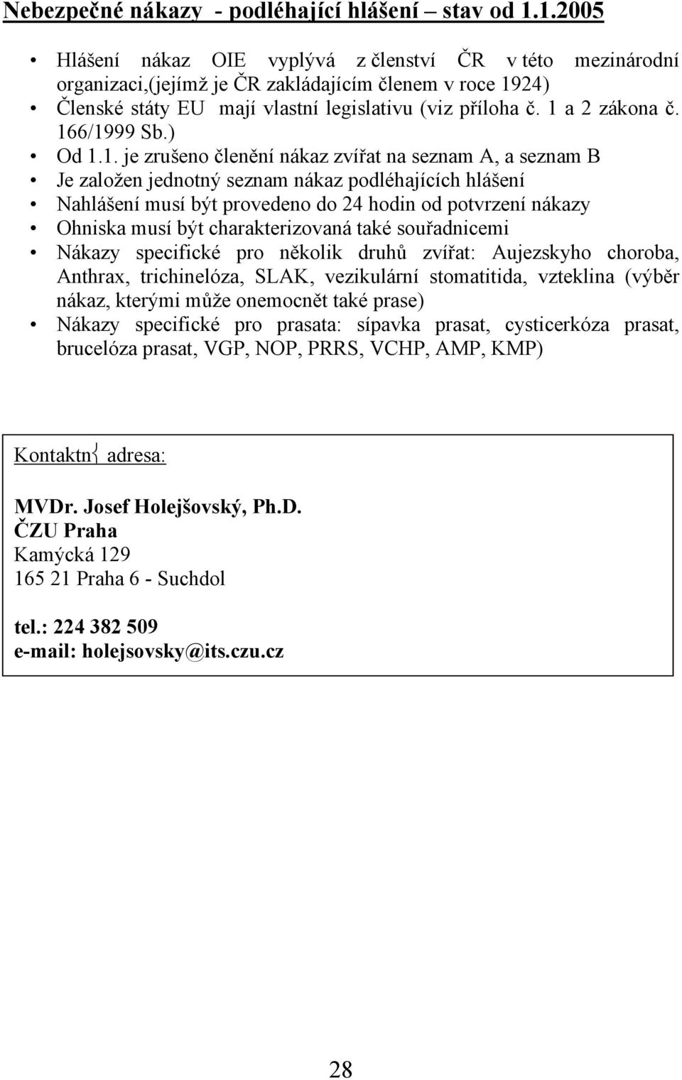 166/1999 Sb.) Od 1.1. je zrušeno členění nákaz zvířat na seznam A, a seznam B Je založen jednotný seznam nákaz podléhajících hlášení Nahlášení musí být provedeno do 24 hodin od potvrzení nákazy