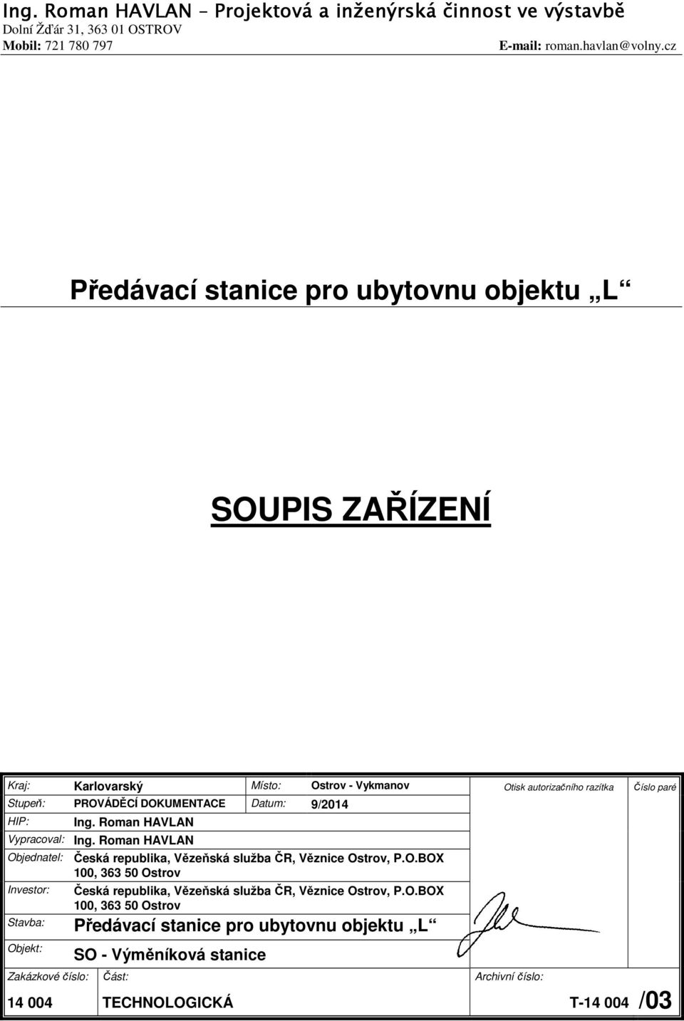 Datum: 9/2014 HIP: Ing. Roman HAVLAN Vypracoval: Ing. Roman HAVLAN Objednatel: Investor: Stavba: Objekt: Česká republika, Vězeňská služba ČR, Věznice Ostrov, P.O.BOX 100, 363 50 Ostrov Česká republika, Vězeňská služba ČR, Věznice Ostrov, P.